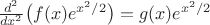 $\frac{d^2}{dx^2}\bigl(f(x)e^{x^2/2}\bigr)=g(x)e^{x^2/2}$