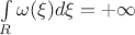 $\int\limits_R\omega(\xi)d\xi=+\infty$