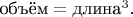 $\text{объём}=\text{длина}^3.$