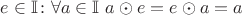 $e \in \mathbb I \colon \forall a \in \mathbb I \ a \odot e = e \odot a = a$