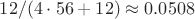 $12/(4\cdot 56+12)\approx 0.0508$ $12/(4\cdot 56+12)\approx 0.0508$