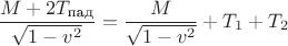 $\dfrac{M+2T_{\text{пад}}}{\sqrt{1-v^2}}=\dfrac{M}{\sqrt{1-v^2}}+T_1+T_2$