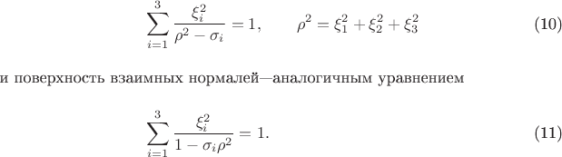 \begin{align}
&\sum_{i=1}^3 \frac{\xi_i^2}{\rho^2-\sigma_i}=1, \qquad \rho^2=\xi_1^2+\xi_2^2+\xi_3^2
\tag{10}\\
\intertext{и поверхность взаимных нормалей&mdash;аналогичным уравнением }
&\sum_{i=1}^3 \frac{\xi_i^2}{1-\sigma_i\rho^2}=1. 
\tag{11}\end{align}