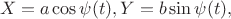 $$X=a\cos\psi(t), Y= b\sin\psi(t),$$