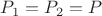$P_{1} = P_{2} = P$
