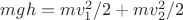 $mgh=mv_1^2/2+mv_2^2/2$
