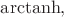 $\mathrm{arctanh},$