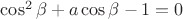 $\cos^2\beta+a\cos\beta-1=0$
