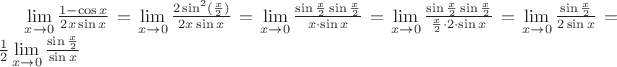 $\lim \limits _{x \to 0} \frac {1- \cos x}{2x \sin x} = \lim \limits _{x \to 0} \frac{2 \sin^{2}( \frac{x}{2})}{2x \sin x} =\lim \limits _{x \to 0} \frac{ \sin \frac{x}{2} \sin \frac{x}{2}}{x\cdot  \sin x} = \lim \limits _{x \to 0} \frac{ \sin \frac{x}{2} \sin \frac{x}{2}}{\frac{x}{2}\cdot 2 \cdot \sin x} =\lim \limits _{x \to 0}\frac{\sin \frac{x}{2}}{2 \sin x} =\frac{1}{2}\lim \limits _{x \to 0} \frac{\sin \frac{x}{2}}{\sin x} $