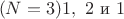 $\ (N=3)1, \ 2 \ \text{и} \ 1$