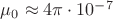 $\mu_0\approx 4\pi\cdot 10^{-7}$