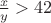 $\frac{x}{y} > 42$