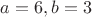 $a=6,b=3$