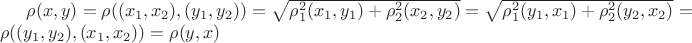 $\rho(x,y) = \rho((x_1,x_2),(y_1,y_2)) = \sqrt {\rho_1^2(x_1,y_1) + \rho_2^2(x_2,y_2)} = \sqrt {\rho_1^2(y_1,x_1) + \rho_2^2(y_2,x_2) } = \rho ((y_1,y_2),(x_1,x_2)) = \rho (y,x) $