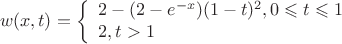 $$w(x, t)=\left\{ \begin{array}{l} 2-(2-e^{-x})(1-t)^2, 0 \leqslant t \leqslant 1 \\ 2,  t>1 \end{array} \right.$$