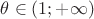 $\theta\in(1;+\infty)$