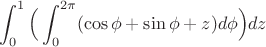 $$\int_0^1\Big( \int_0^{2\pi} (\cos \phi + \sin \phi +z)d\phi\Big) dz$$
