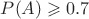 $P(A)\geqslant 0.7$