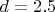 $d = 2.5$