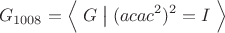 $$G_{1008}=\Bigl\langle\;G\;\bigl|\bigr{}\;(acac^2)^2=I\;\Bigr\rangle$$