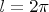 $l = 2\pi$