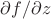 $\partial f / \partial z$