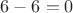 $6-6=0$ $6-6=0$