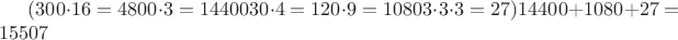 $(300\cdot16=4800\cdot3=14400 30\cdot4=120\cdot9=1080 3\cdot3\cdot3=27) 14400+1080+27=15507$ $(300\cdot16=4800\cdot3=14400 30\cdot4=120\cdot9=1080 3\cdot3\cdot3=27) 14400+1080+27=15507$