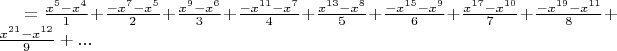 $= \frac{x^5 - x^4}{1} + \frac{-x^7 - x^5}{2} + \frac{x^9 - x^6}{3} + \frac{-x^{11} - x^7}{4} + \frac{x^{13} - x^8}{5} + \frac{-x^{15} - x^9}{6} + \frac{x^{17} - x^{10}}{7} + \frac{-x^{19} - x^{11}}{8} + \frac{x^{21} - x^{12}}{9} + ...$