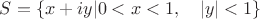$S=\{x+iy|0< x< 1,\quad |y|<1\}$