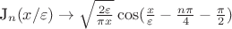$$

J_n (x/\varepsilon) \to \sqrt{\frac{2 \varepsilon}{\pi x}} \cos(\frac{x}{\varepsilon} - \frac{n \pi}{4} - \frac{\pi}{2})

$$
