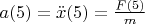$a(5)=\ddot{x}(5) = \frac{F(5)}{m}$
