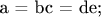 a = bc = de;