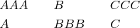 $$\begin{align}
       &AAA&\quad& B &\quad& CCC\\
       &A   &         &BBB& &C
\end{align}$$