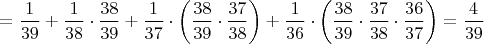 $=\dfrac{1}{39}+\dfrac{1}{38}\cdot\dfrac{38}{39}+\dfrac{1}{37}\cdot\left(\dfrac{38}{39}\cdot\dfrac{37}{38}\right)+\dfrac{1}{36}\cdot\left(\dfrac{38}{39}\cdot\dfrac{37}{38}\cdot\dfrac{36}{37}\right)=\dfrac{4}{39}$