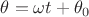 $\theta=\omega t+\theta_0$