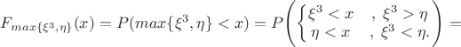 $F_{max\{\xi^3, \eta\}}(x)=P(max\{\xi^3, \eta\}<x)=P\Biggl(\left\{\begin{matrix}\xi^3 < x &,\;\xi^3> \eta \\ \eta < x &,\;\xi^3 < \eta.\end{matrix}\right.\Biggr)=
$