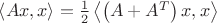 $ \left\langle Ax,x \right\rangle =\frac{1}{2} \left\langle \left(A+A^T\right)x,x \right\rangle$