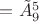 $= \tilde{A}_9^5$