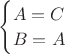 $\begin{cases}
 A =C \\
 B =A 
\end{cases}$