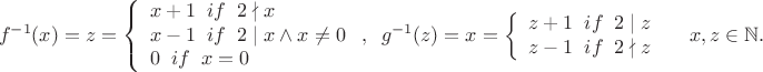 $$f^{-1}(x)=z=\left\{
\begin{array}{lcl}
x+1 \;\; if \;\; 2\nmid x \\
 x-1 \;\; if \;\; 2\mid x\wedge x\ne 0\\
0 \;\; if \;\; x=0
\end{array}
\right, \;\; 
g^{-1}(z)=x=\left\{
\begin{array}{lcl}
z+1 \;\; if \;\; 2\mid z \\
z-1 \;\; if \;\; 2\nmid z\\
\end{array}
\right\;\; \;\; x, z\in \mathbb N.$$