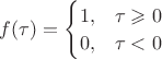 $f(\tau)=\begin{cases}1, &\tau\geqslant 0\\0, &\tau<0\end{cases}$