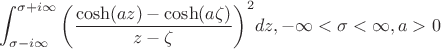 $$\int_{\sigma-i\infty}^{\sigma+i\infty} {\left(\frac{\cosh(az) - \cosh(a\zeta)}{z-\zeta}\right)}^{2} dz , -\infty<\sigma<\infty, a > 0$$