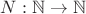 $N: \mathbb{N} \to \mathbb{N}$