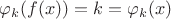 $\varphi_k( f(x))=k=\varphi_k(x)$