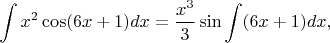 $\displaystyle \int x^2 \cos(6x+1)dx=\frac{x^3}{3}\sin\int (6x+1)dx,$