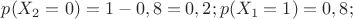 $p(X_2=0)=1-0,8=0,2; p(X_1=1)=0,8;$
