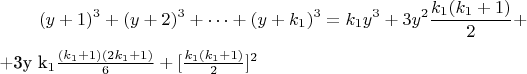 $$(y + 1) ^3 + (y +2)^3 +&hellip;+(y +k_1)^3 = k_1y^3 + 3y^2\frac{k_1(k_1 +1)}{2} +

+3y k_1\frac {(k_1 +1) (2k_1 +1)}{6} + [\frac {k_1(k_1 +1)}{2}]^2$$