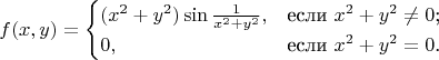 $$f(x,y)=\begin{cases} (x^2+y^2)\sin\frac{1}{x^2+y^2},&\text{если $x^2+y^2\ne0$;}\\ 0,&\text{если $x^2+y^2=0$.} \end{cases}$$
