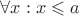 $\forall x: x \leqslant a$